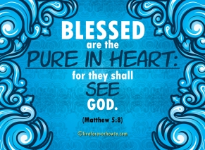 Blessed are the pure in heart for they shall see God