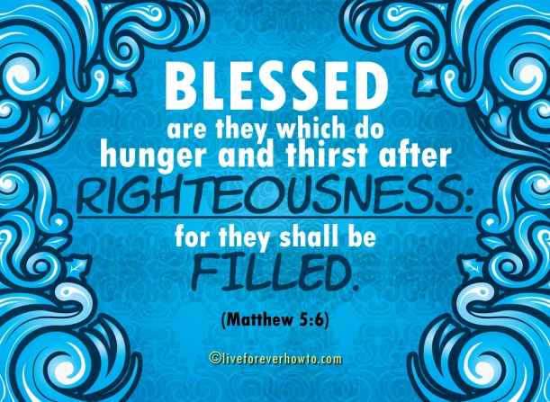 Blessed are they which do hunger and thirst after righteousness